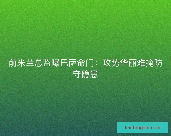 前米兰总监曝巴萨命门：攻势华丽难掩防守隐患