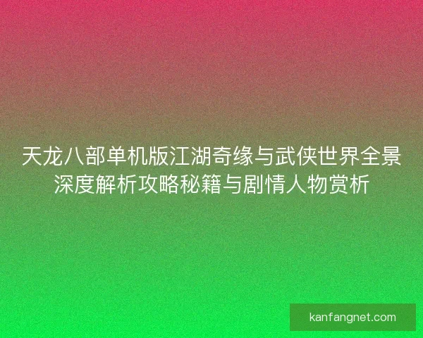 天龙八部单机版江湖奇缘与武侠世界全景深度解析攻略秘籍与剧情人物赏析